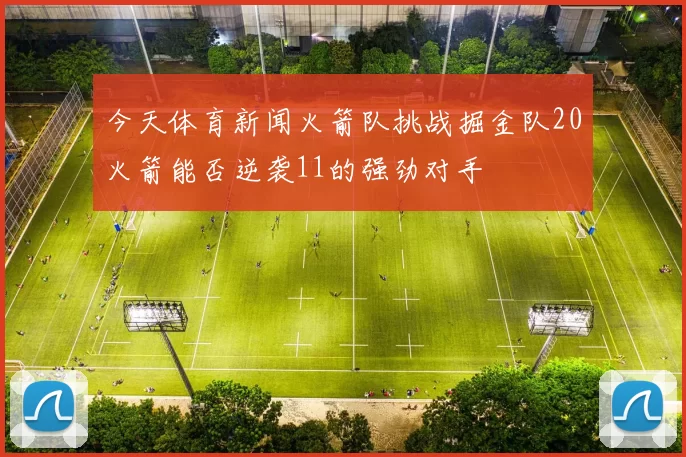 今天体育新闻火箭队挑战掘金队20火箭能否逆袭11的强劲对手