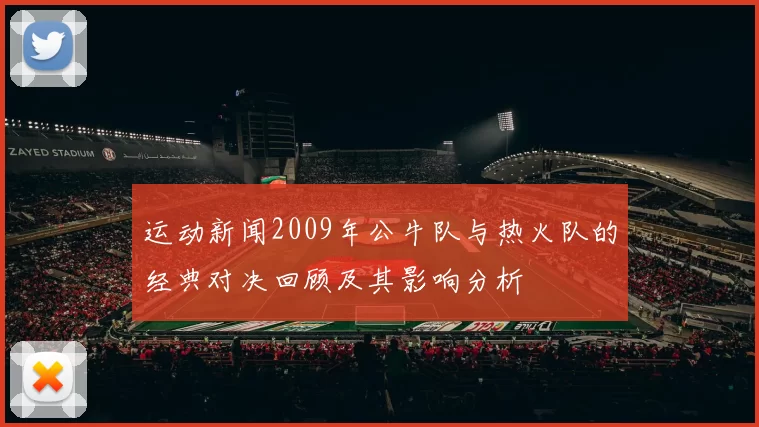 运动新闻2009年公牛队与热火队的经典对决回顾及其影响分析